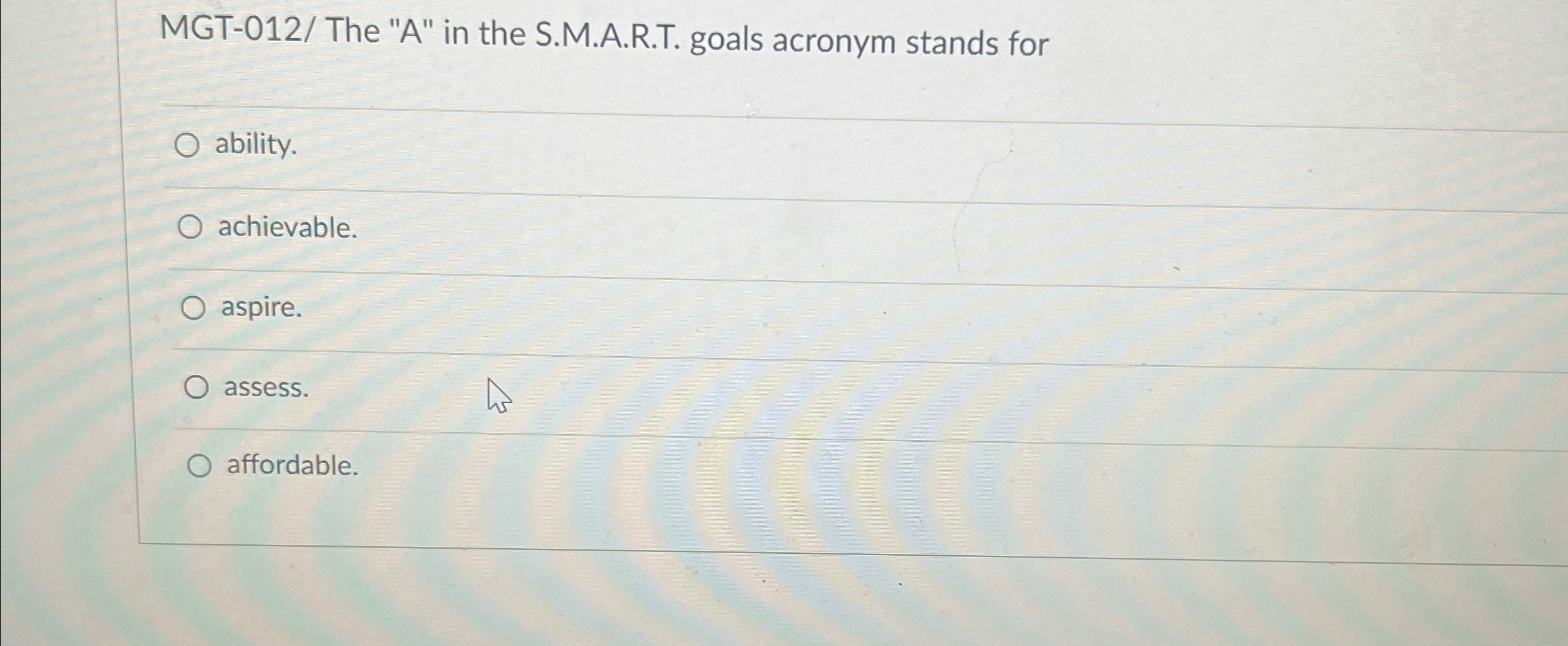  MGT-012/ The "A" in the S.M.A.R.T. goals acronym stands for ability.