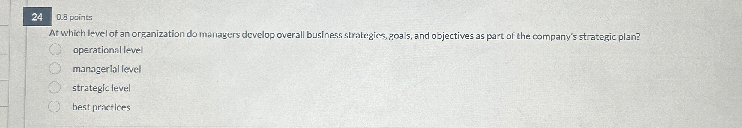  24 0.8 points At which level of an organization do managers