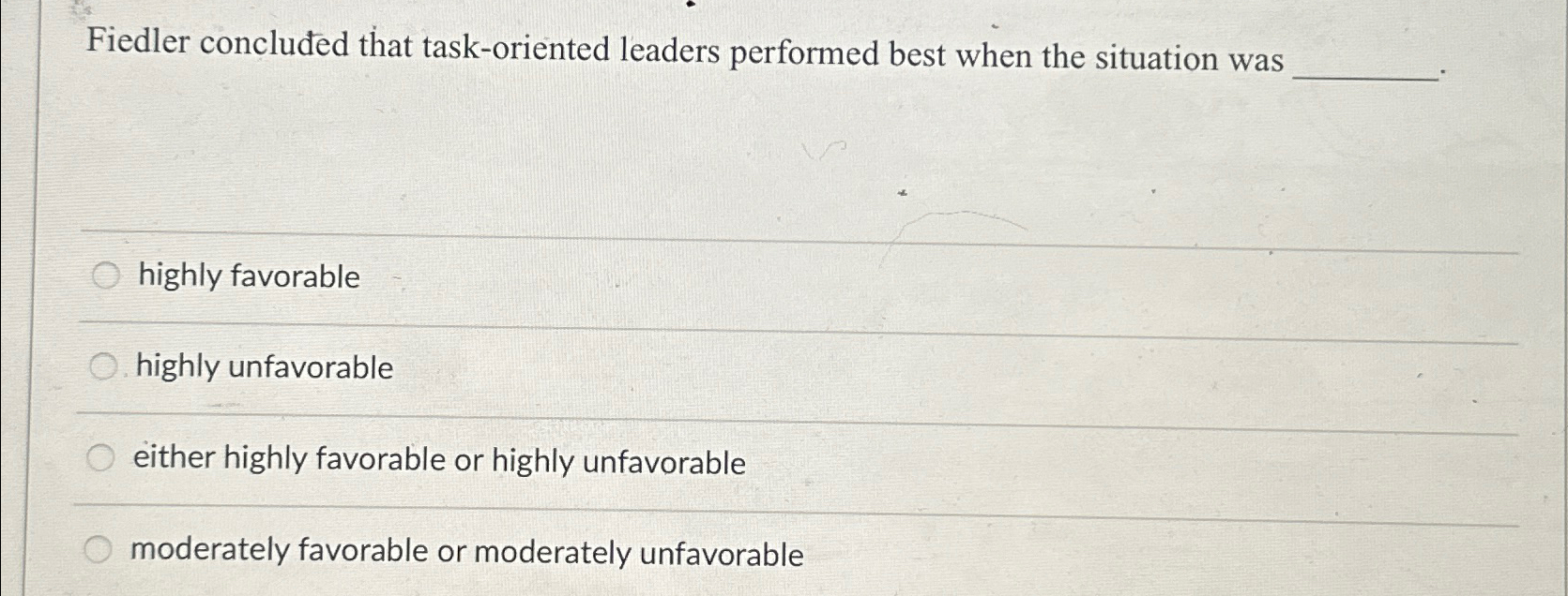  Fiedler concluded that task-oriented leaders performed best when the situation was