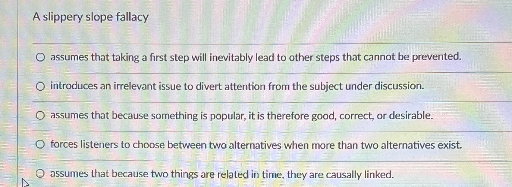  A slippery slope fallacy assumes that taking a first step will