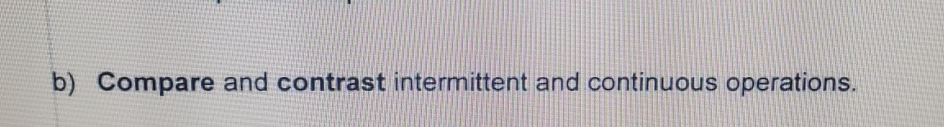  b) Compare and contrast intermittent and continuous operations. 