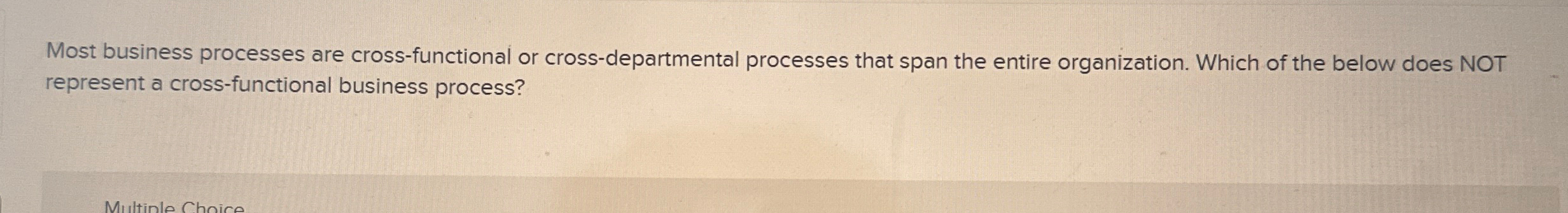  Most business processes are cross-functional or cross-departmental processes that span the
