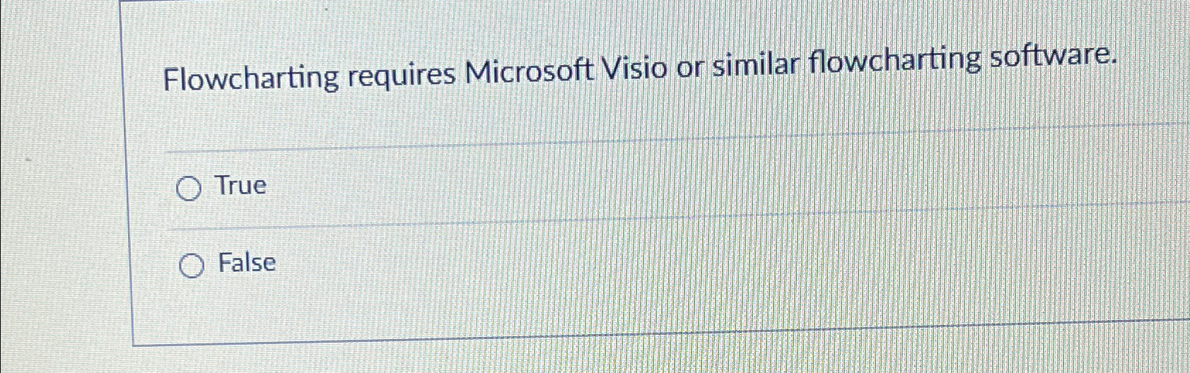  Flowcharting requires Microsoft Visio or similar flowcharting software. True False 