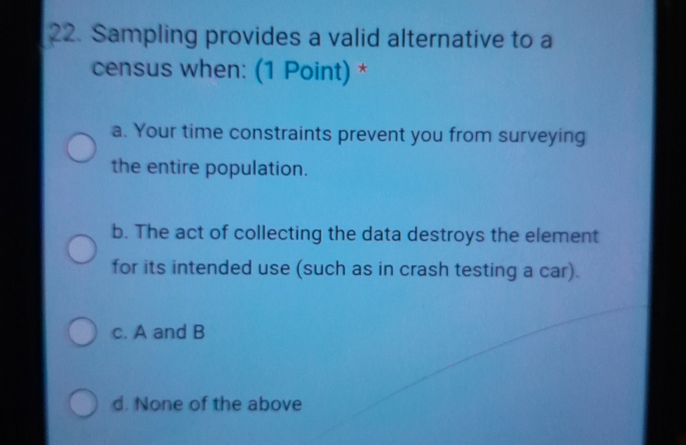  Sampling provides a valid alternative to a census when: (1 Point)*