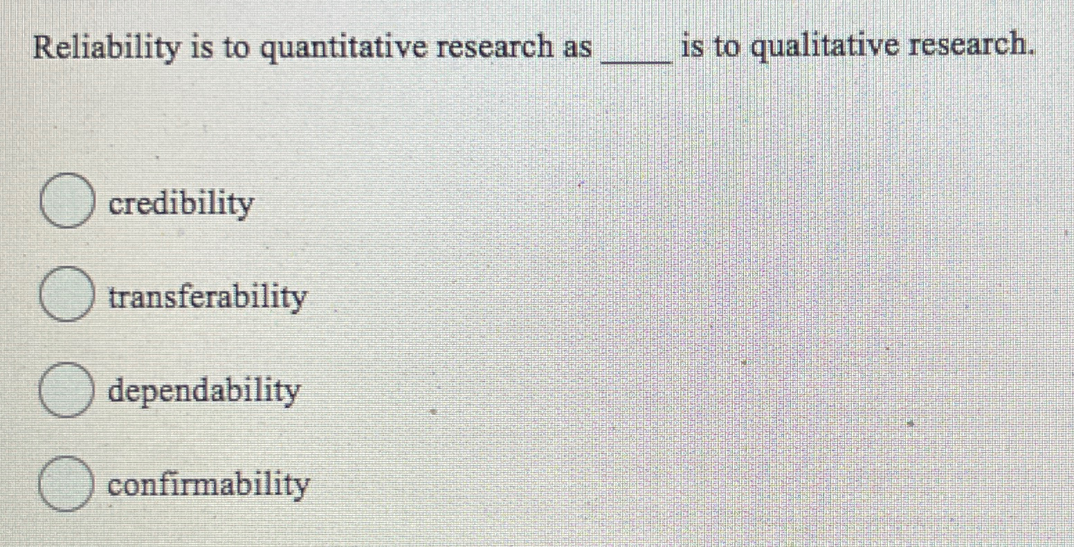  Reliability is to quantitative research as q, is to qualitative research.
