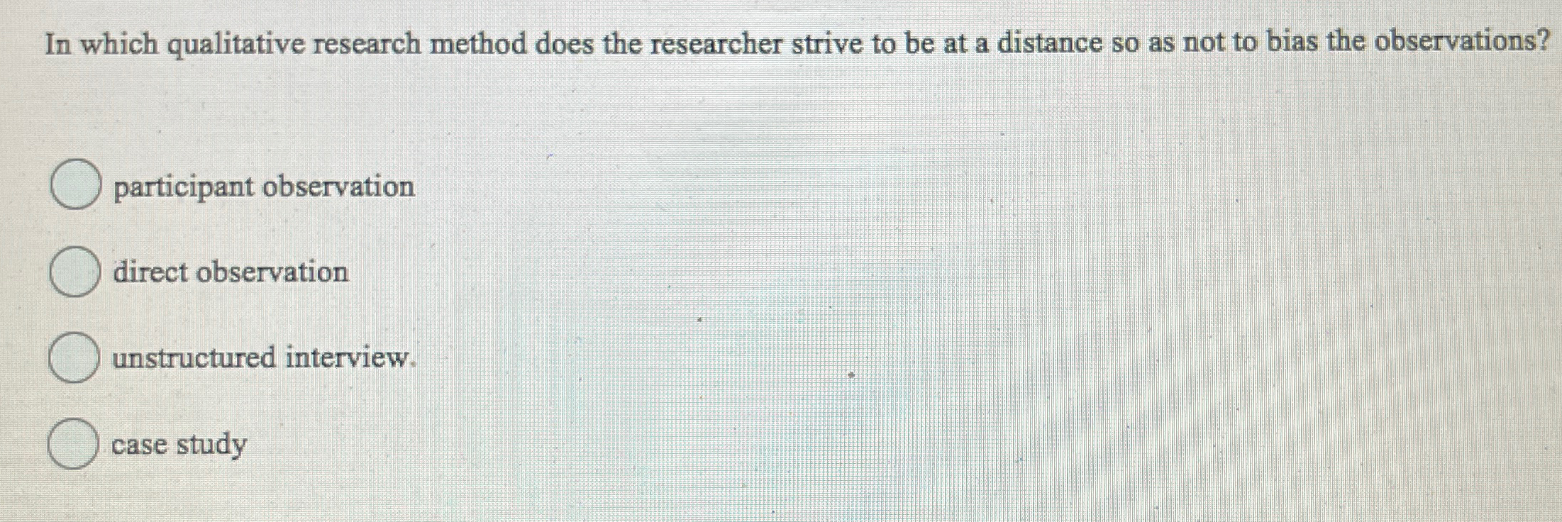  In which qualitative research method does the researcher strive to be