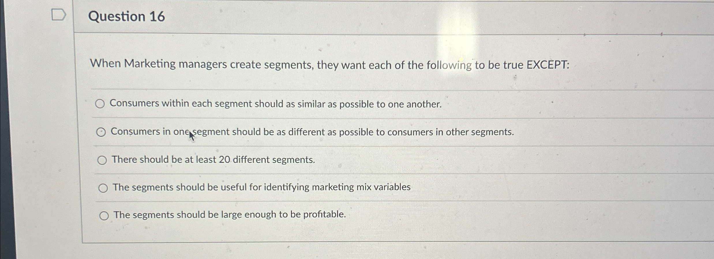  Question 16 When Marketing managers create segments, they want each of
