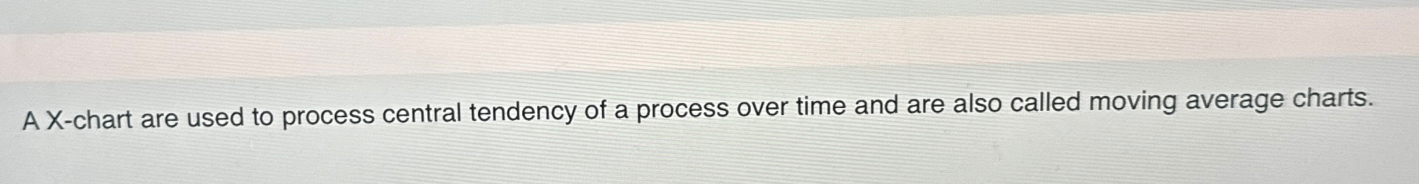  A X-chart are used to process central tendency of a process