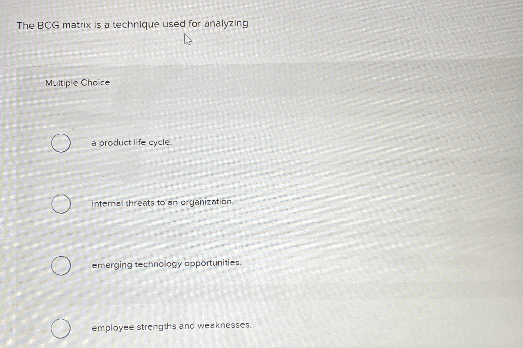  The BCG matrix is a technique used for analyzing Multiple Choice