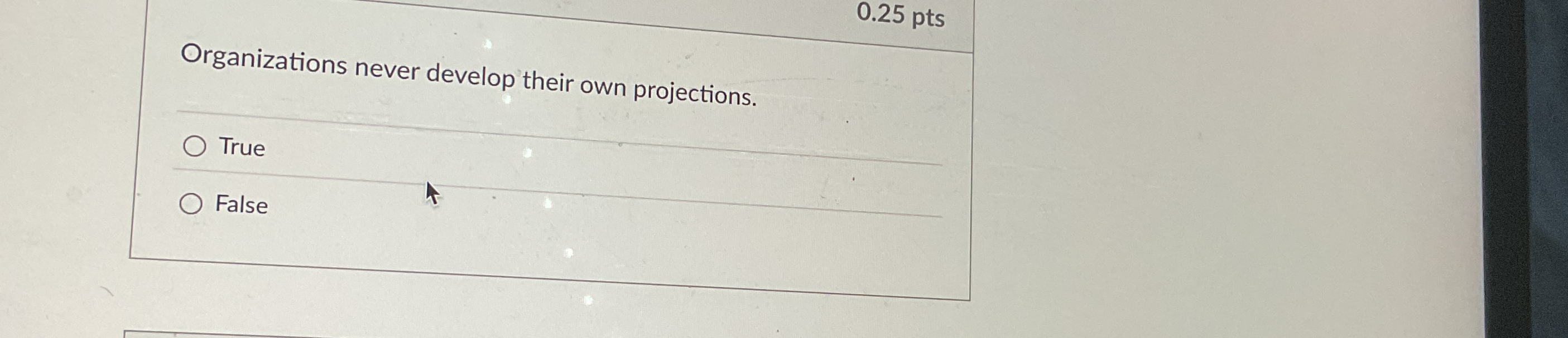  0.25 pts Organizations never develop their own projections. True False 