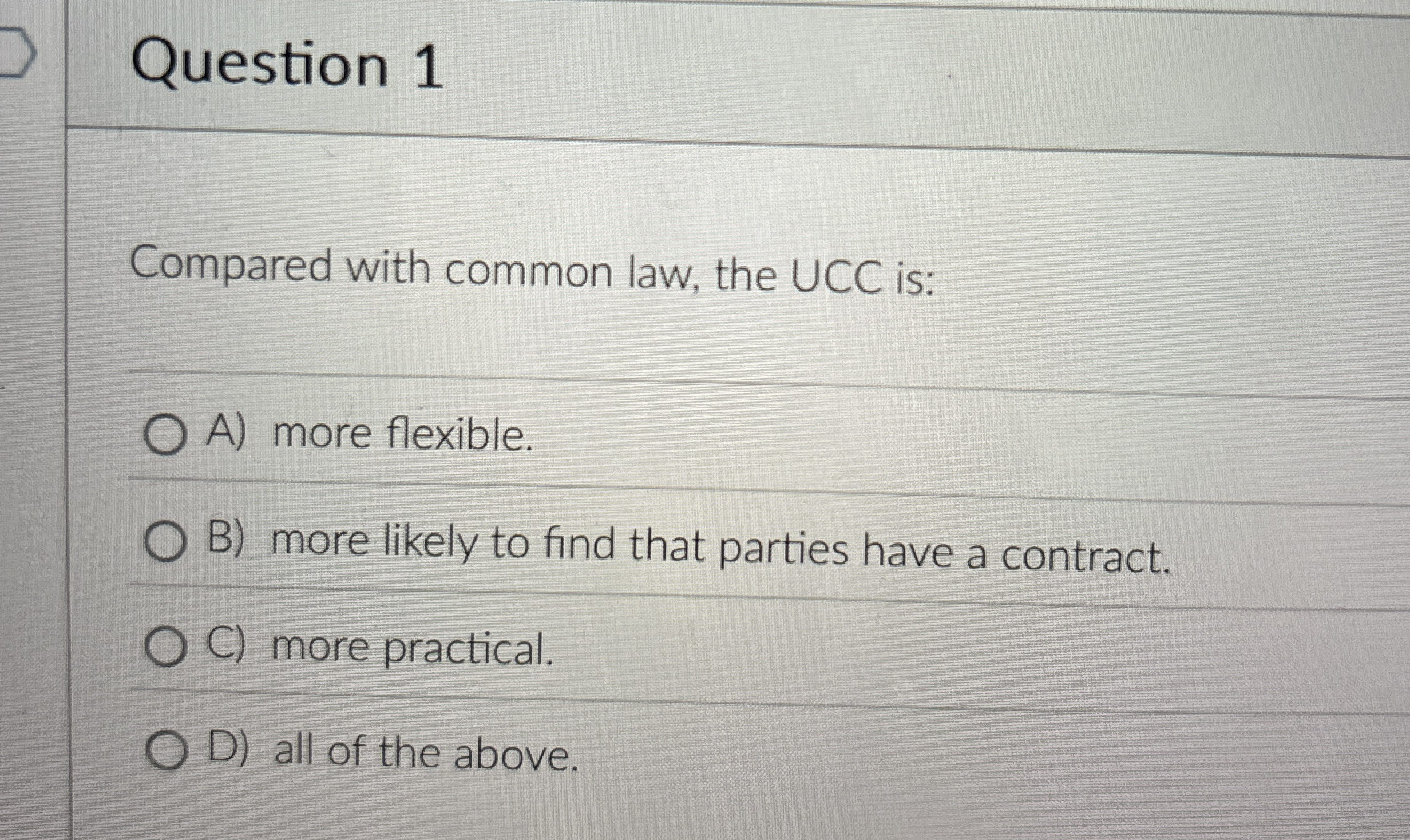  Question 1 Compared with common law, the UCC is: A) more