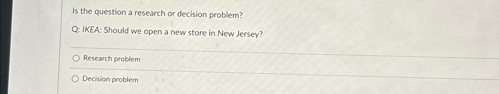  Is the question a research or decision problem? Q: IKEA: Should