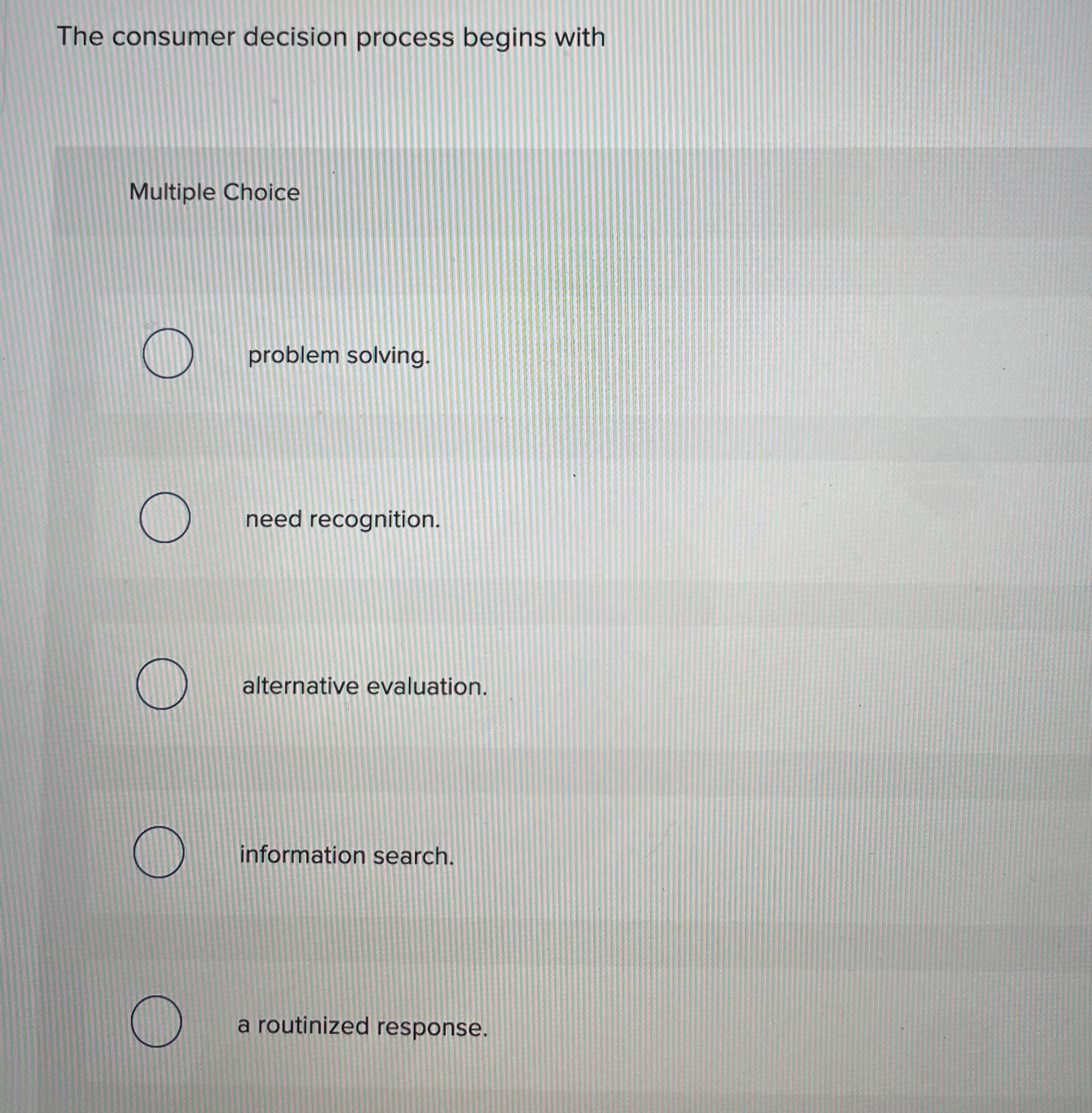  The consumer decision process begins with Multiple Choice problem solving. need