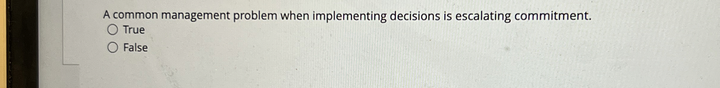  A common management problem when implementing decisions is escalating commitment. True