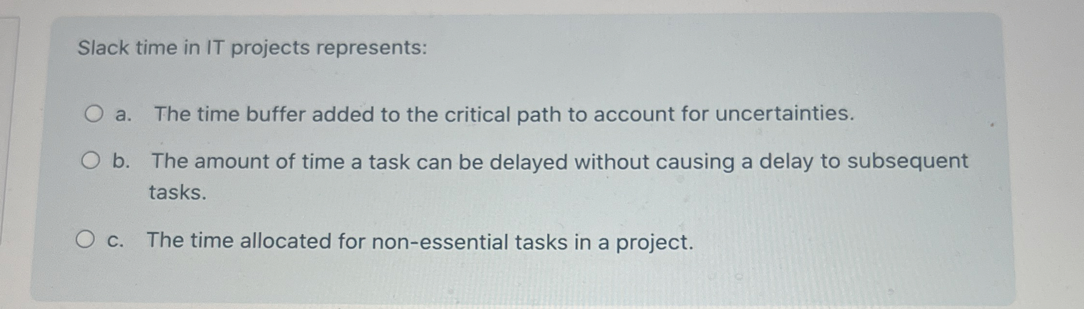  Slack time in IT projects represents: a. The time buffer added