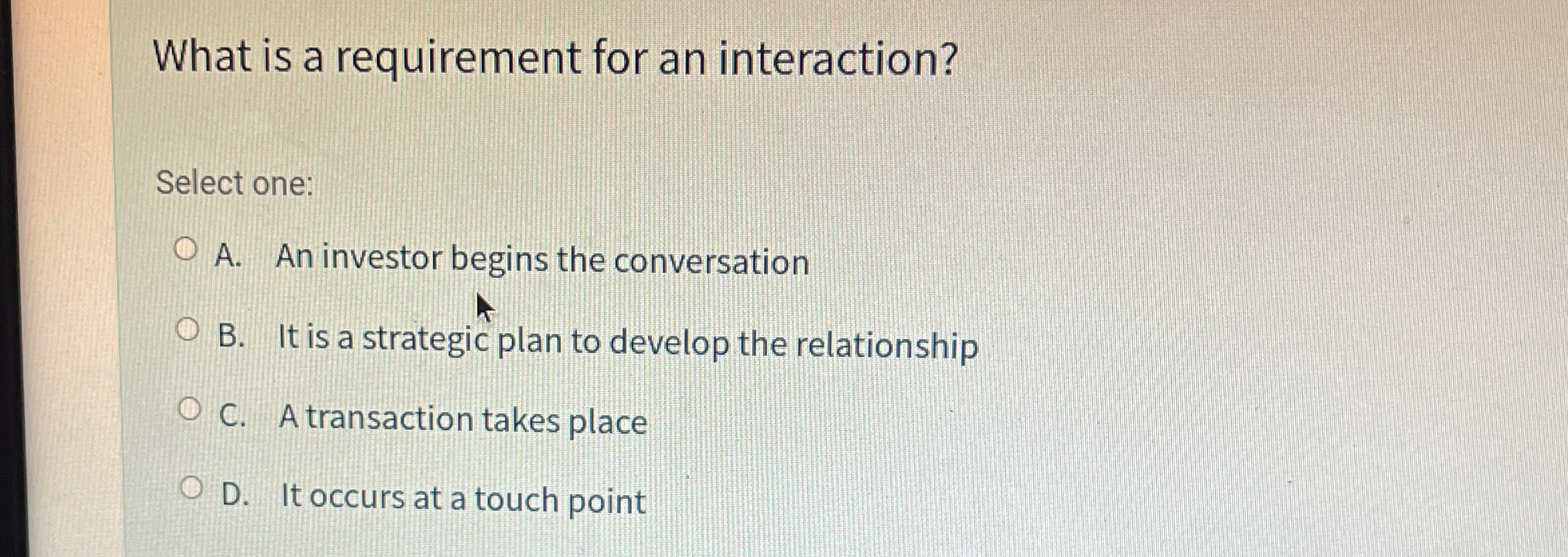  What is a requirement for an interaction? Select one: A. An