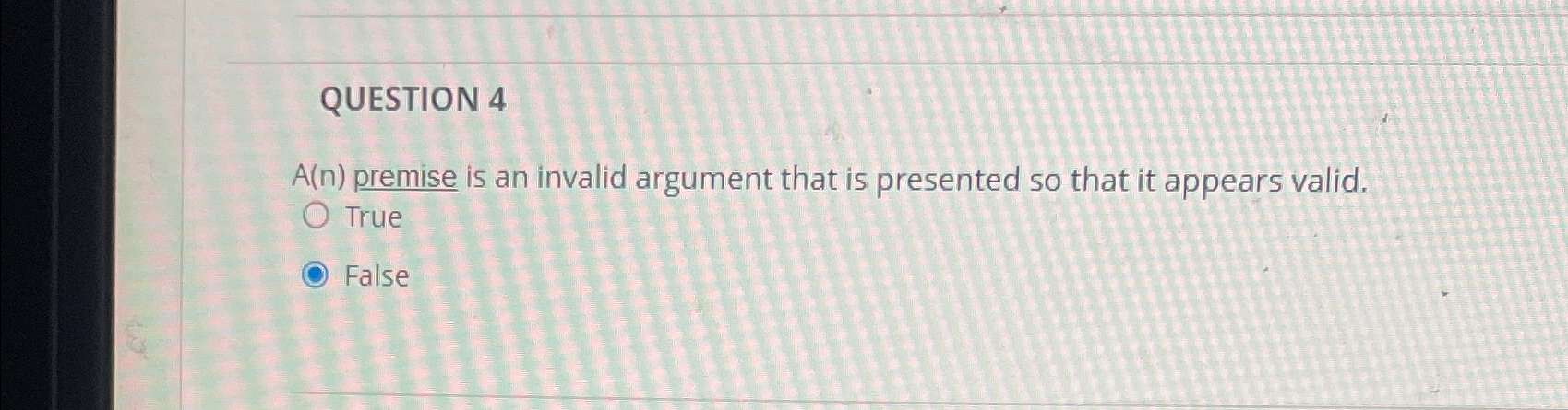  QUESTION 4 A(n) premise is an invalid argument that is presented