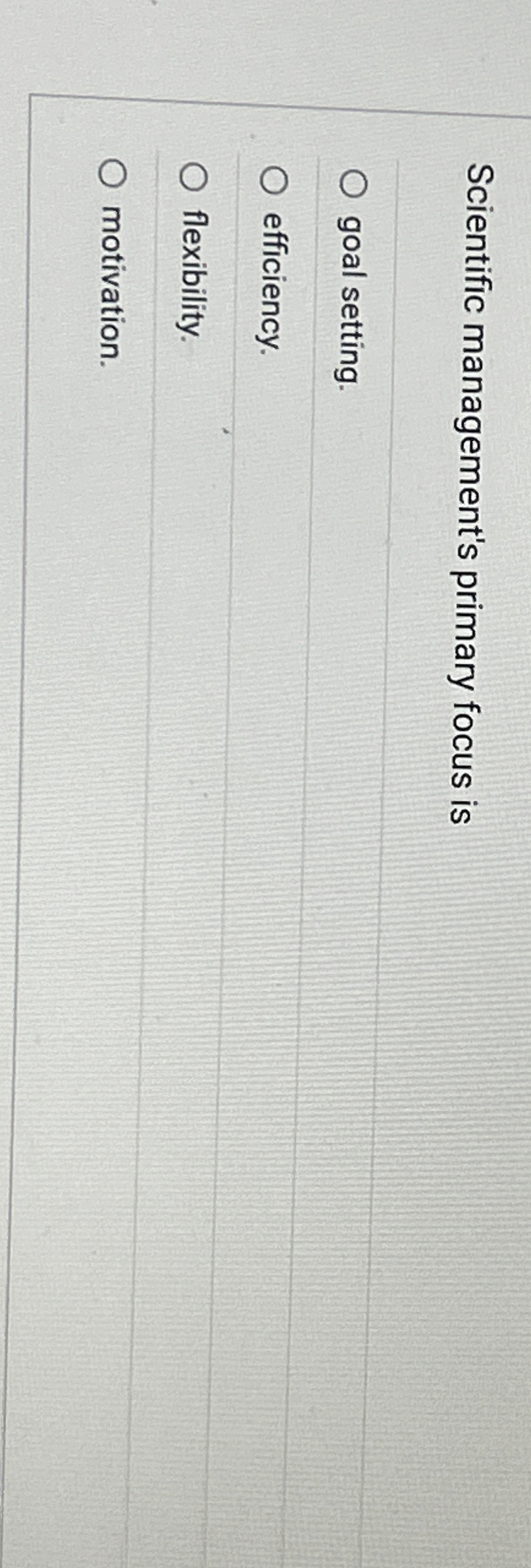  Scientific management's primary focus is goal setting. efficiency. flexibility. motivation. 