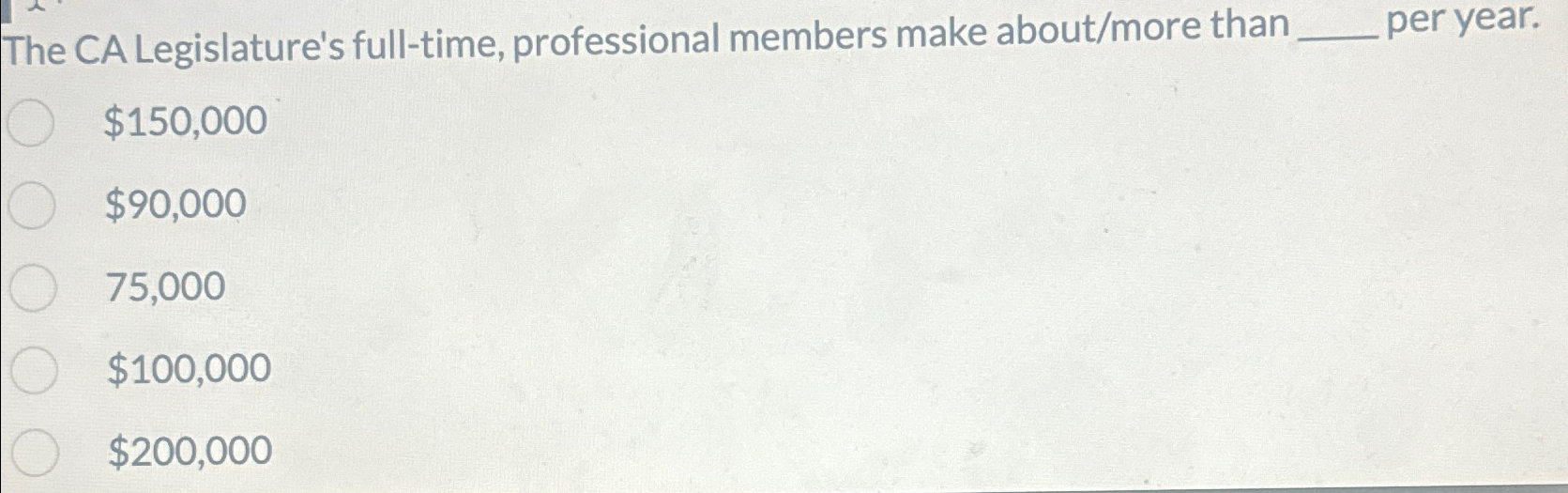  The CA Legislature's full-time, professional members make about/more than q, $150,000
