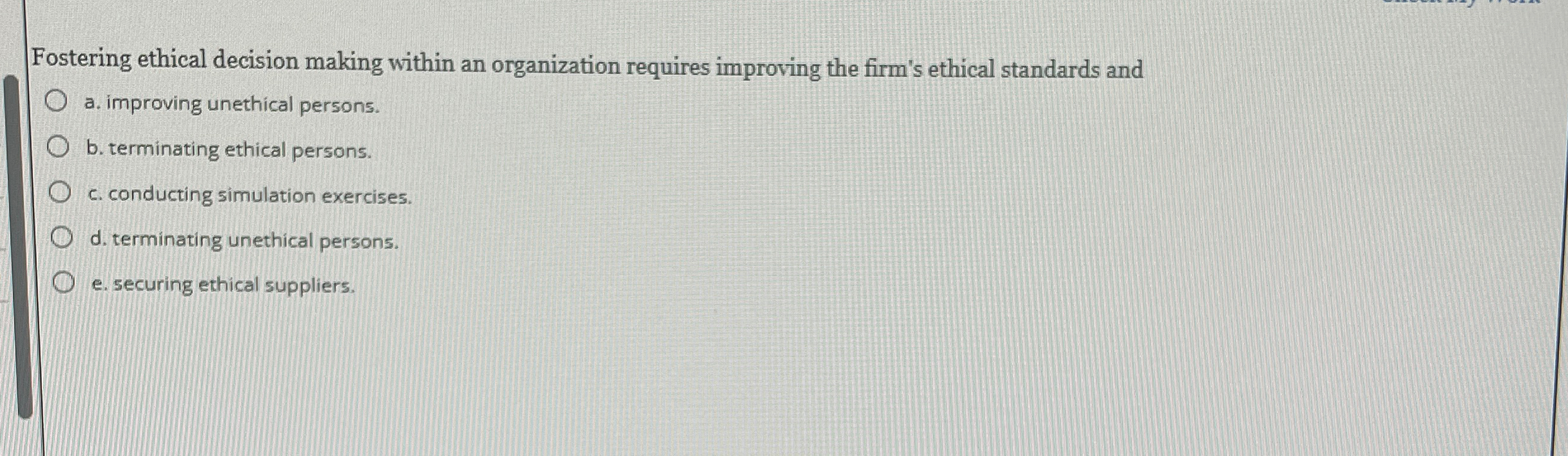  Fostering ethical decision making within an organization requires improving the firm's