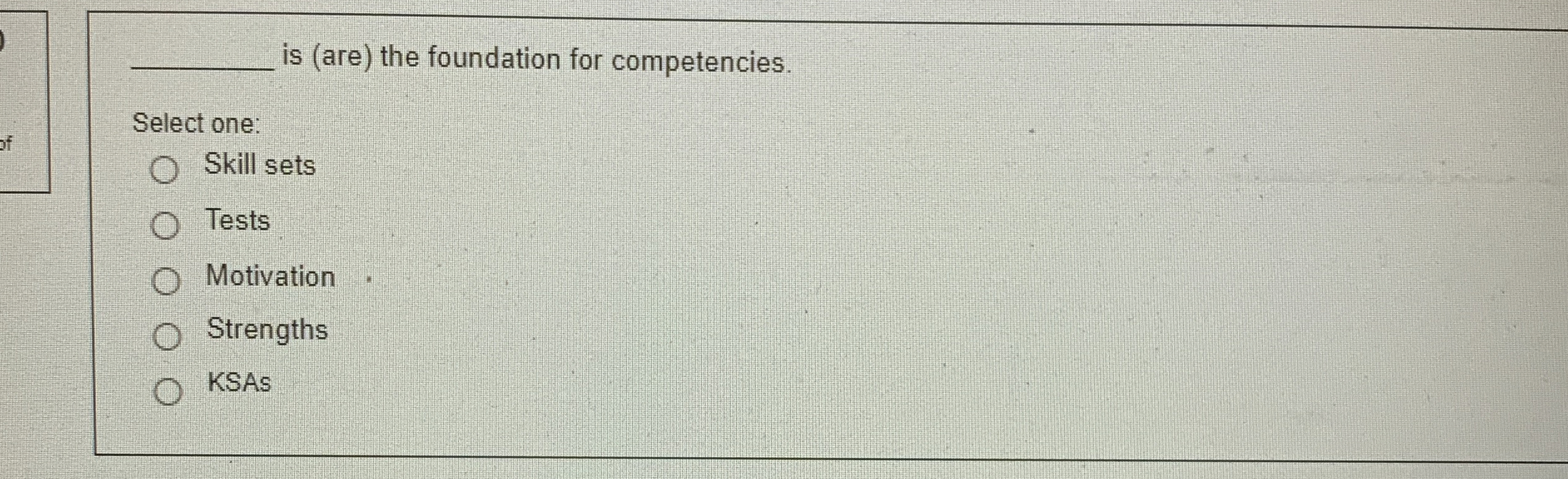 is (are) the foundation for competencies. Select one: Skill sets Tests
