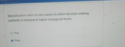  Specialization refers to the extent to which decision-making authority is retained
