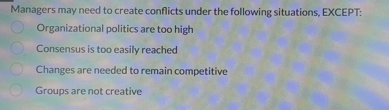  Managers may need to create conflicts under the following situations, EXCEPT: