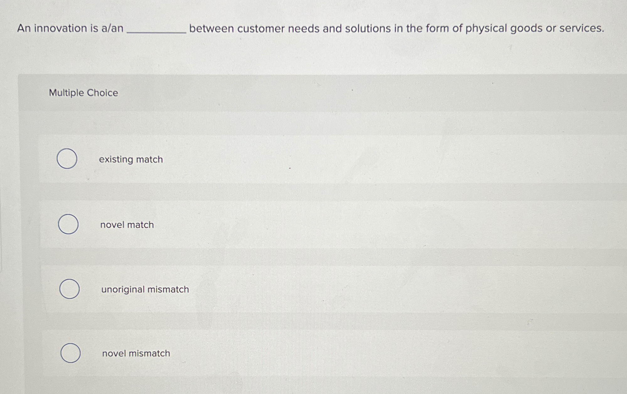  An innovation is a/an between customer needs and solutions in the