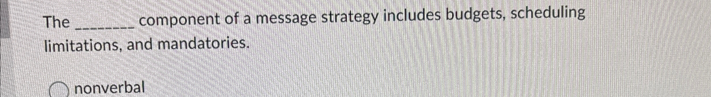  The component of a message strategy includes budgets, scheduling limitations, and