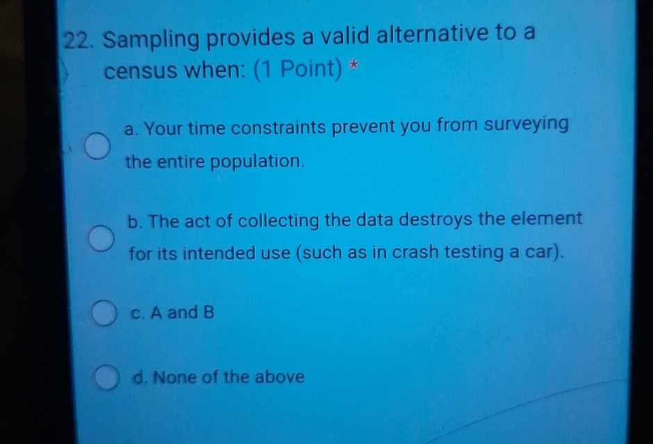  Sampling provides a valid alternative to a census when: (1 Point)*