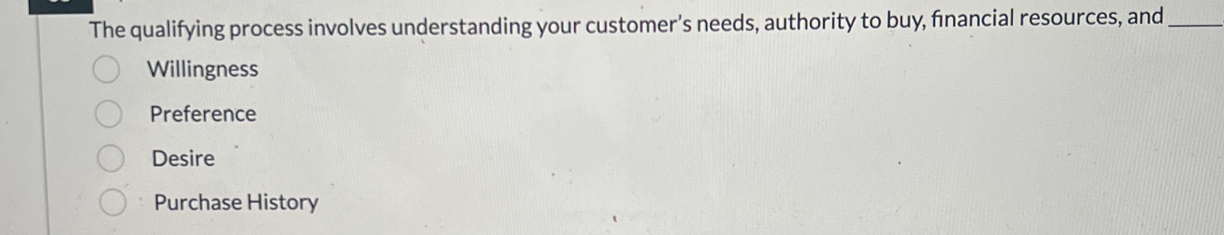  The qualifying process involves understanding your customer's needs, authority to buy,