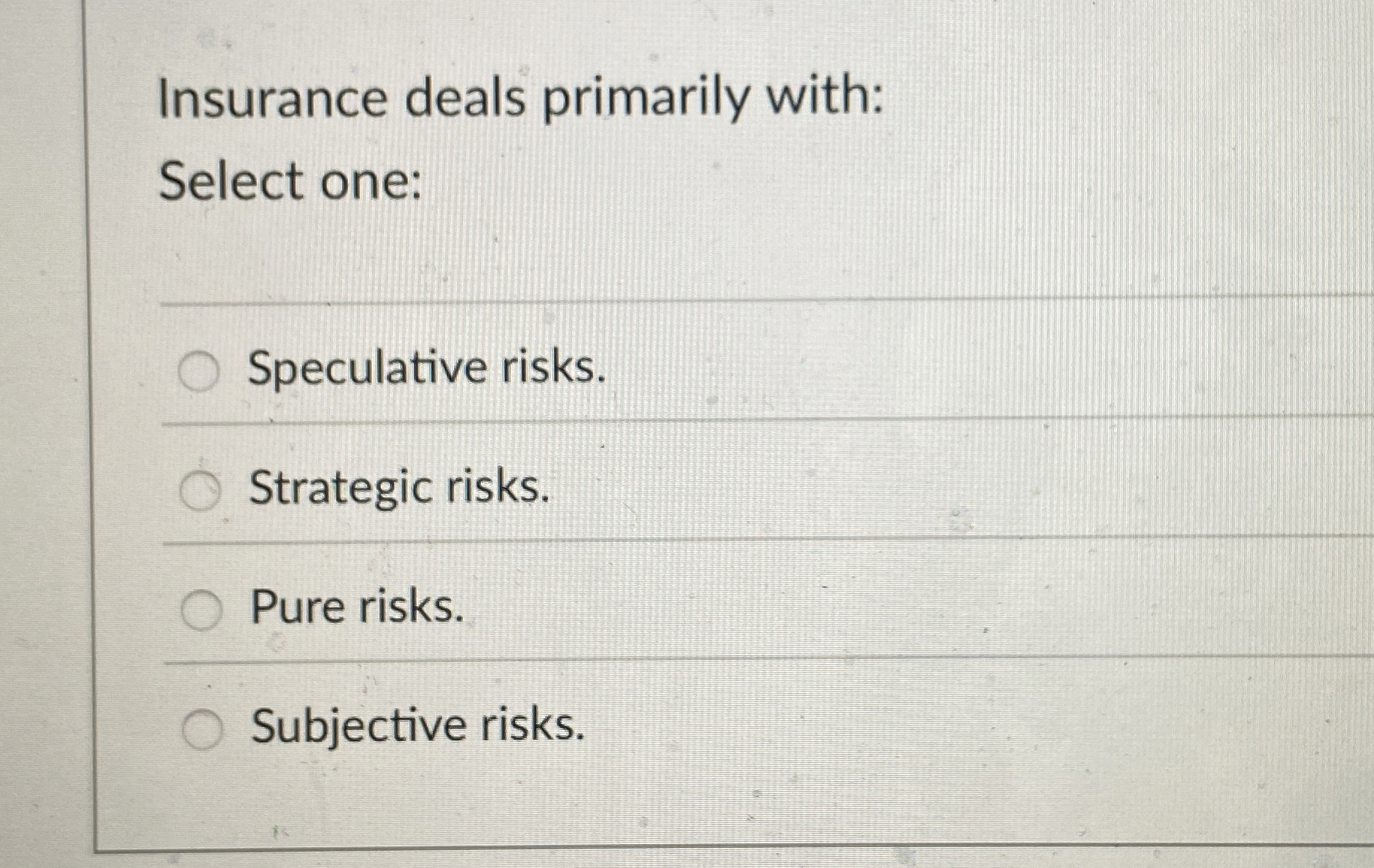  Insurance deals primarily with: Select one: Speculative risks. Strategic risks. Pure