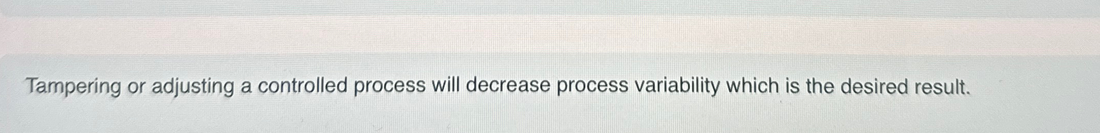  Tampering or adjusting a controlled process will decrease process variability which