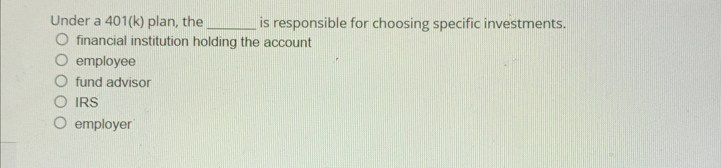  Under a 401(k) plan, the is responsible for choosing specific investments.