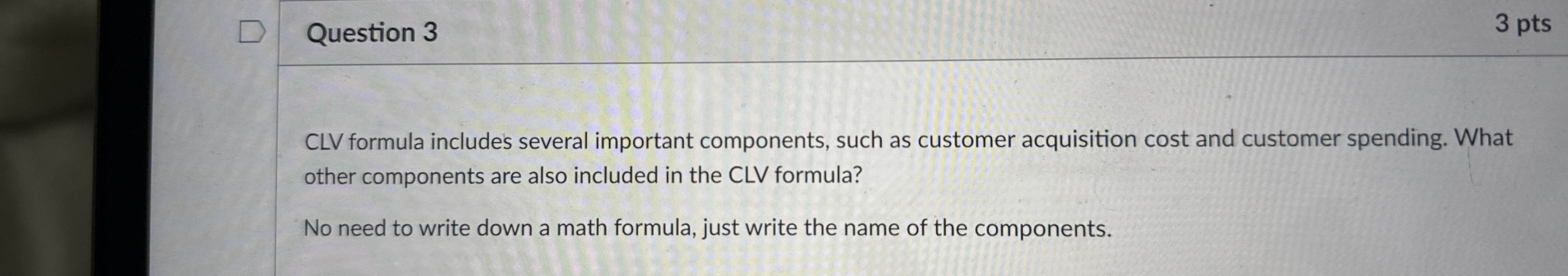  Question 3 CLV formula includes several important components, such as customer