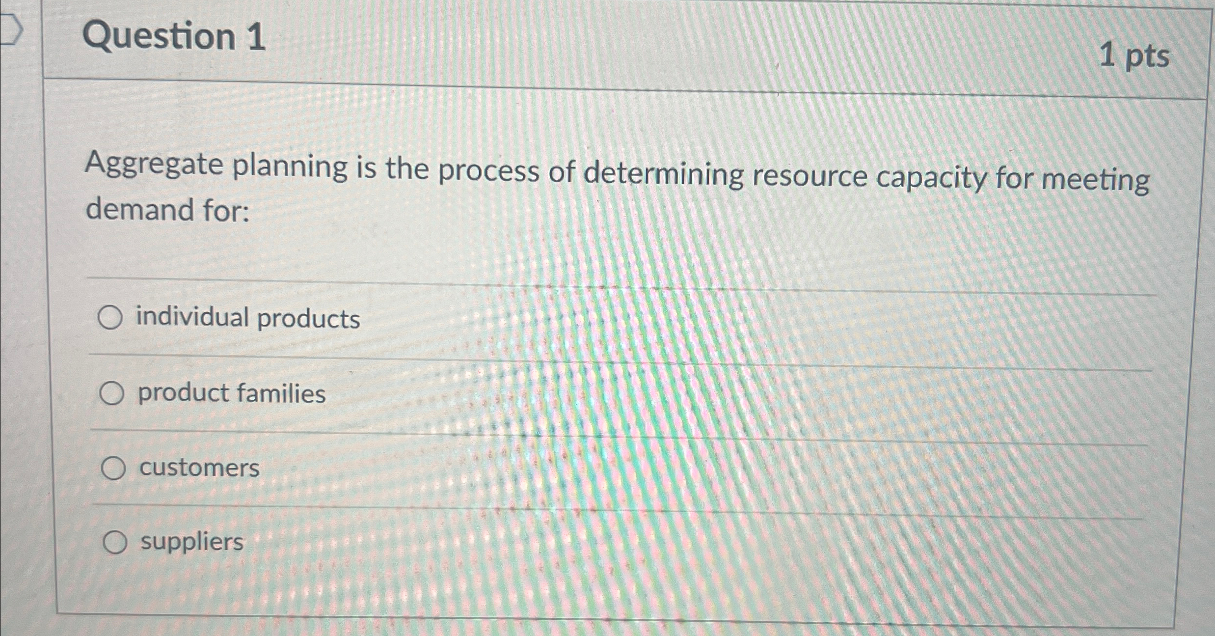  Question 1 1pts Aggregate planning is the process of determining resource