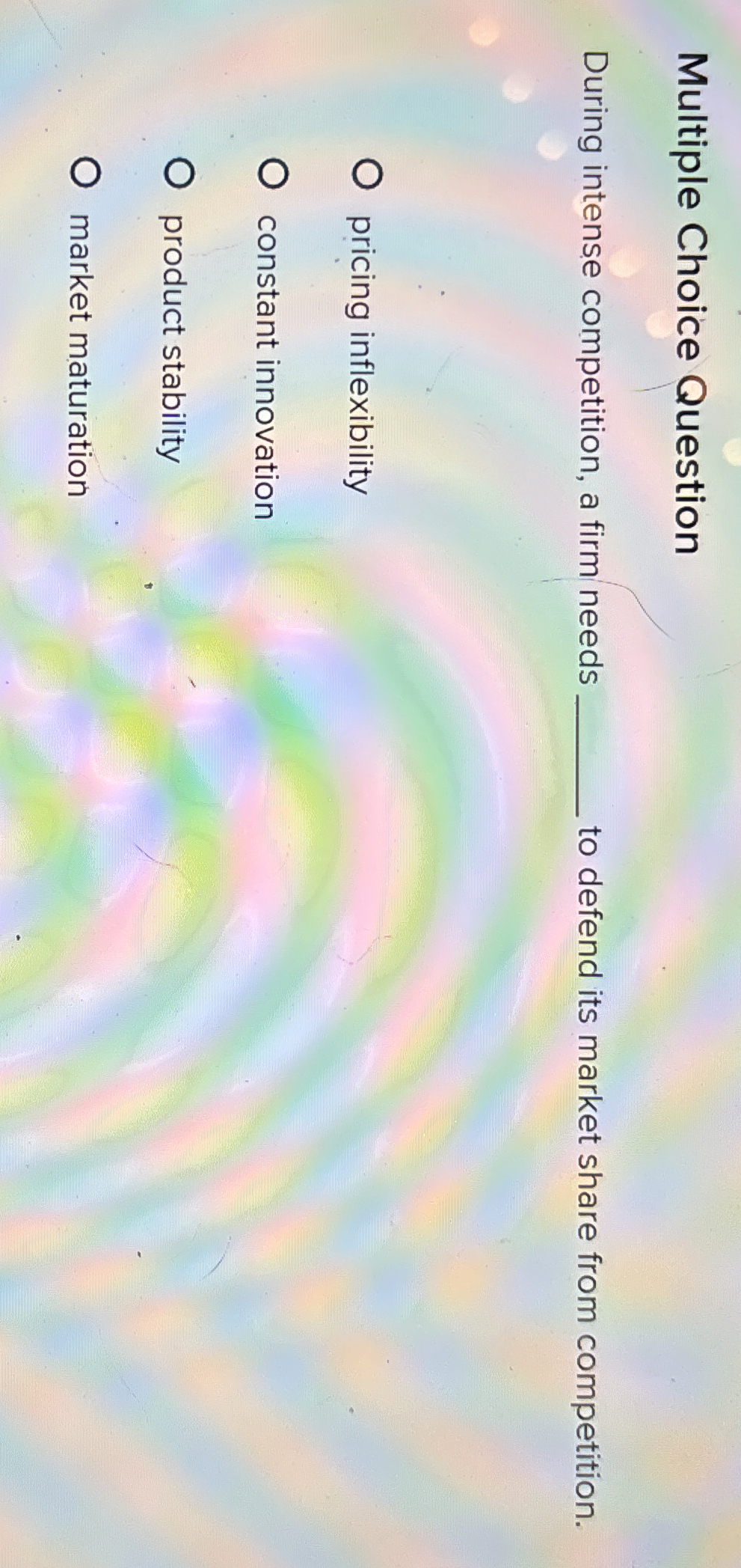  Multiple Choice Question During intense competition, a firm needs to defend