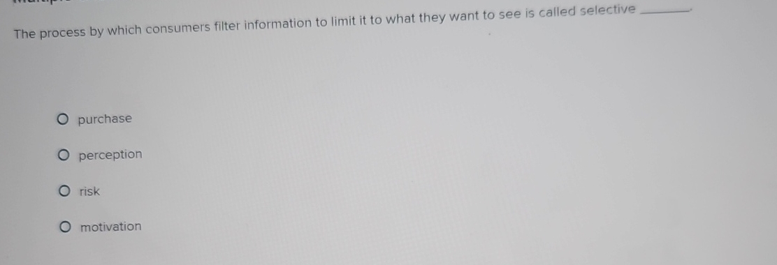  The process by which consumers filter information to limit it to