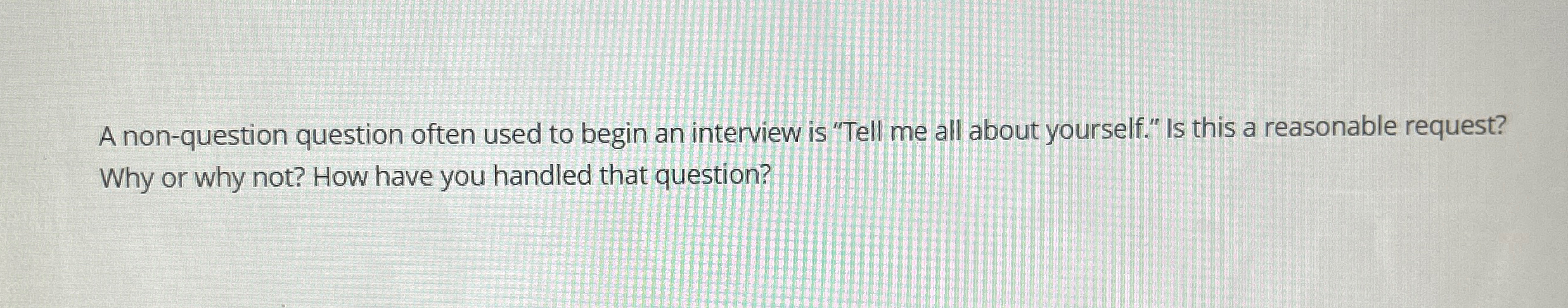  A non-question question often used to begin an interview is "Tell