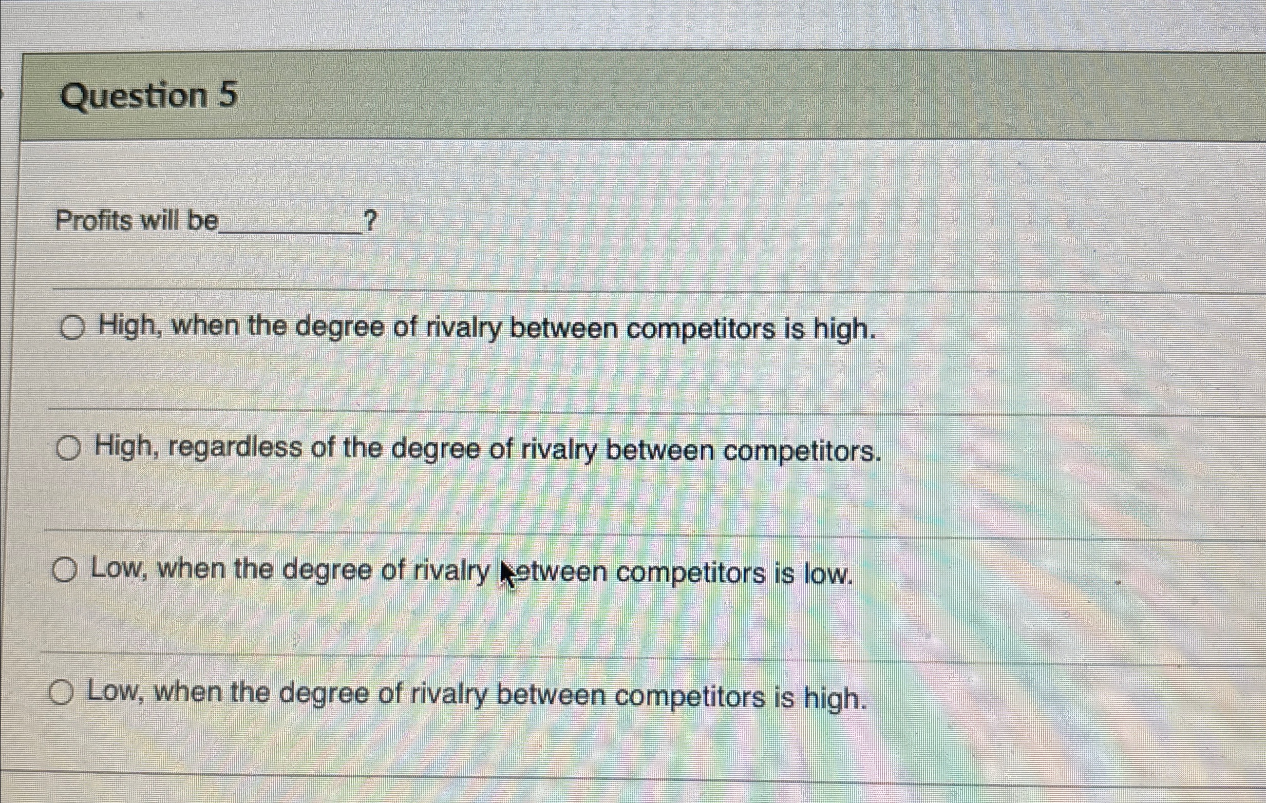  Question 5 Profits will be q,?q, High, when the degree of
