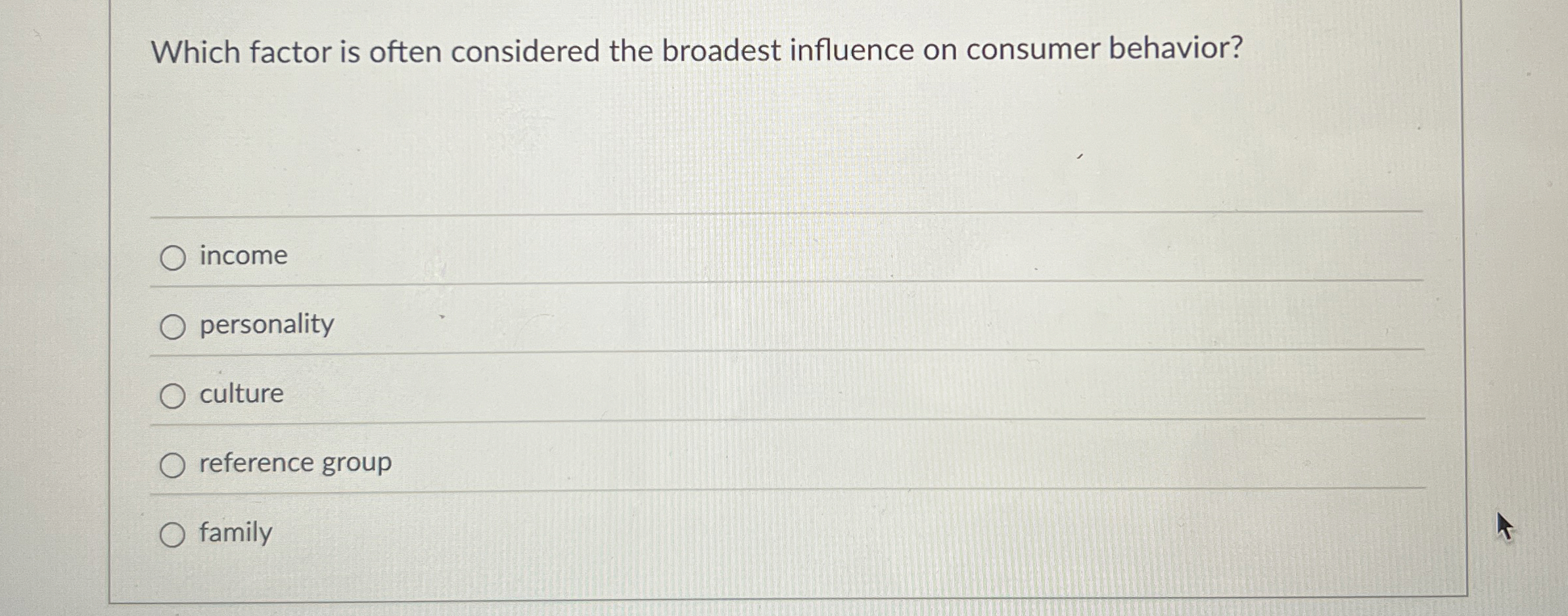  Which factor is often considered the broadest influence on consumer behavior?