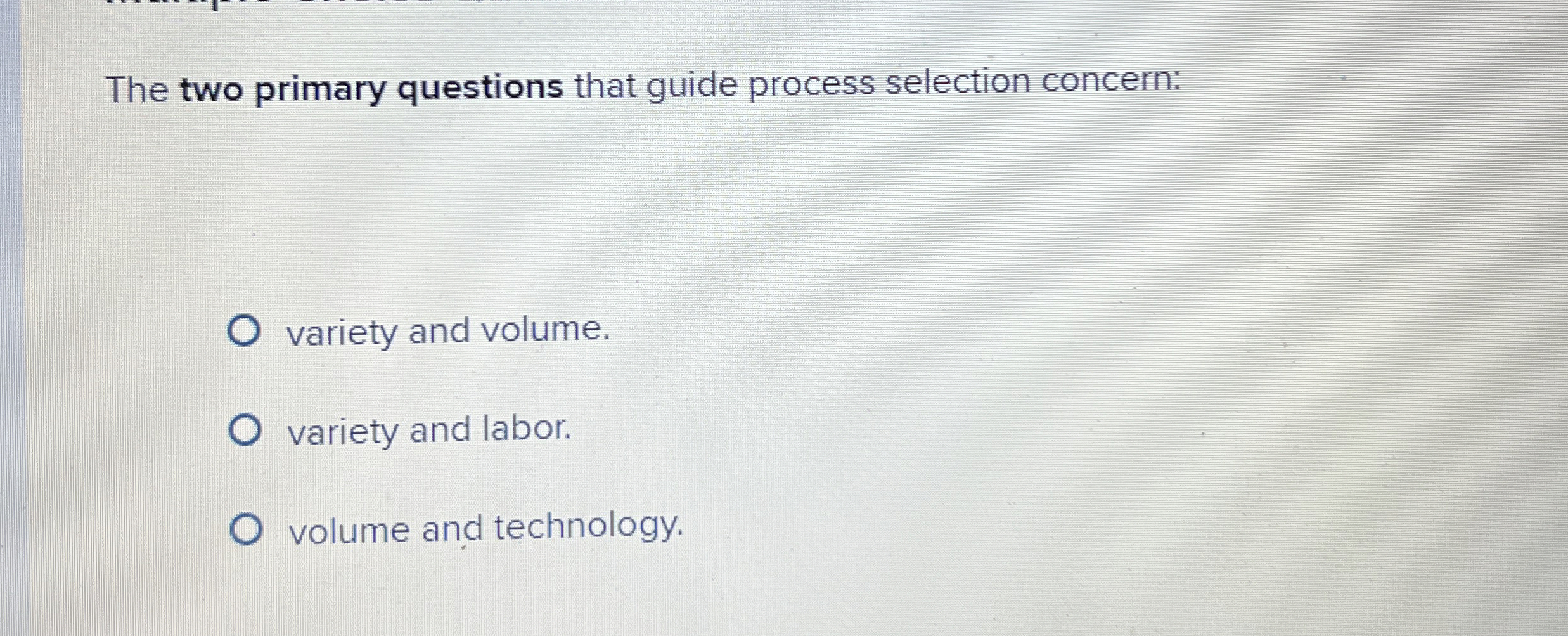  The two primary questions that guide process selection concern: variety and