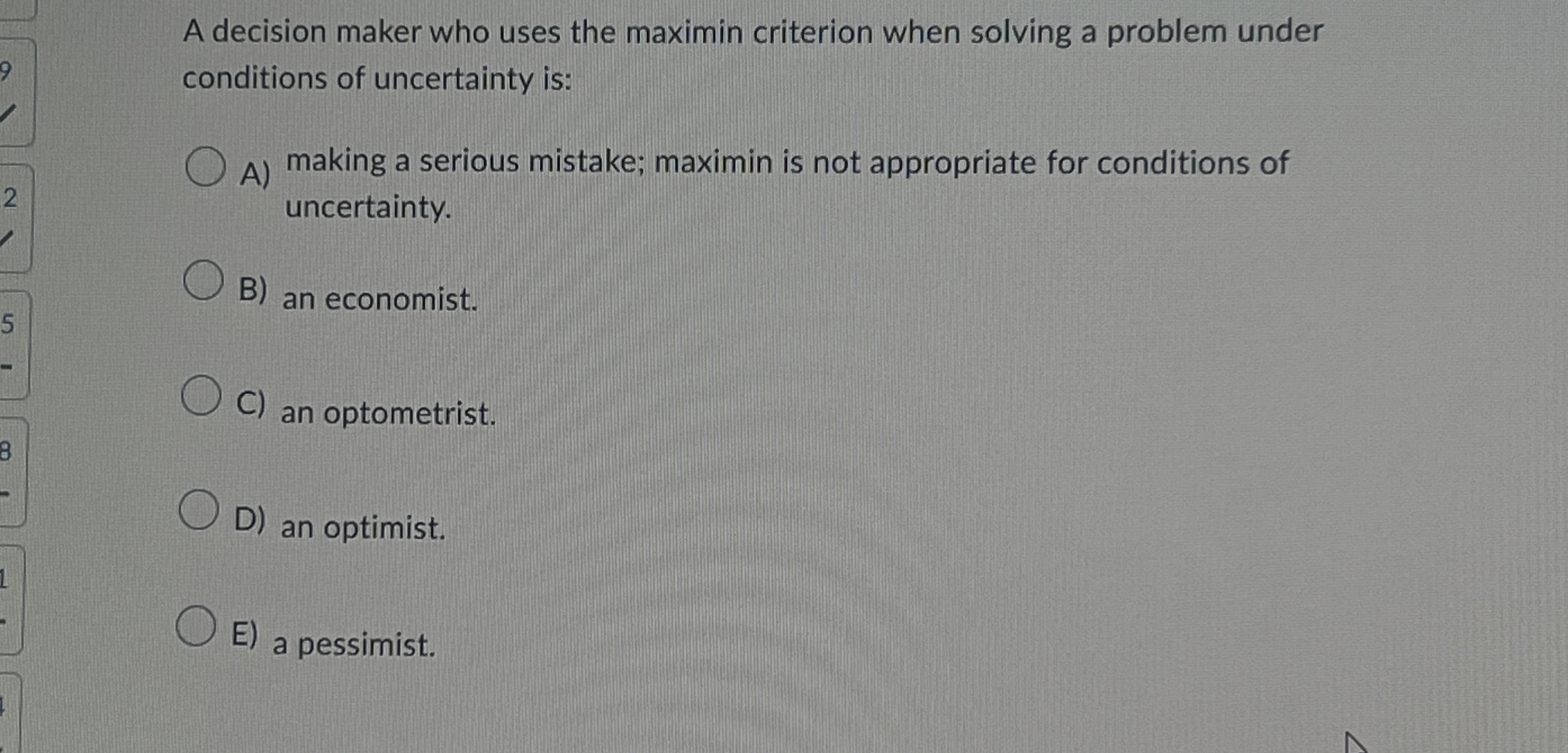  A decision maker who uses the maximin criterion when solving a