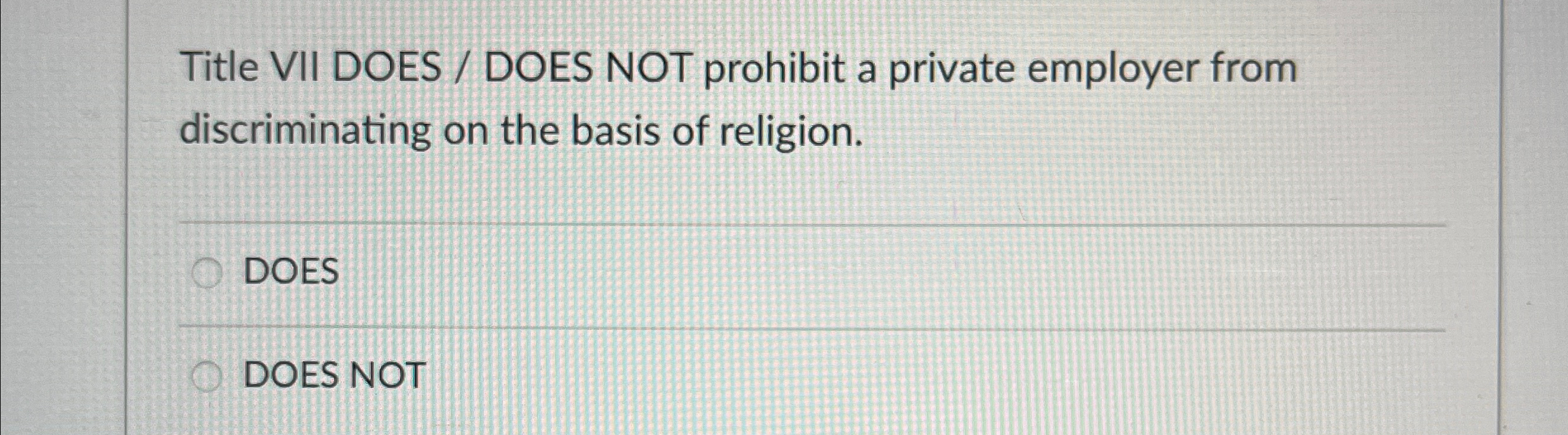  Title VII DOES / DOES NOT prohibit a private employer from