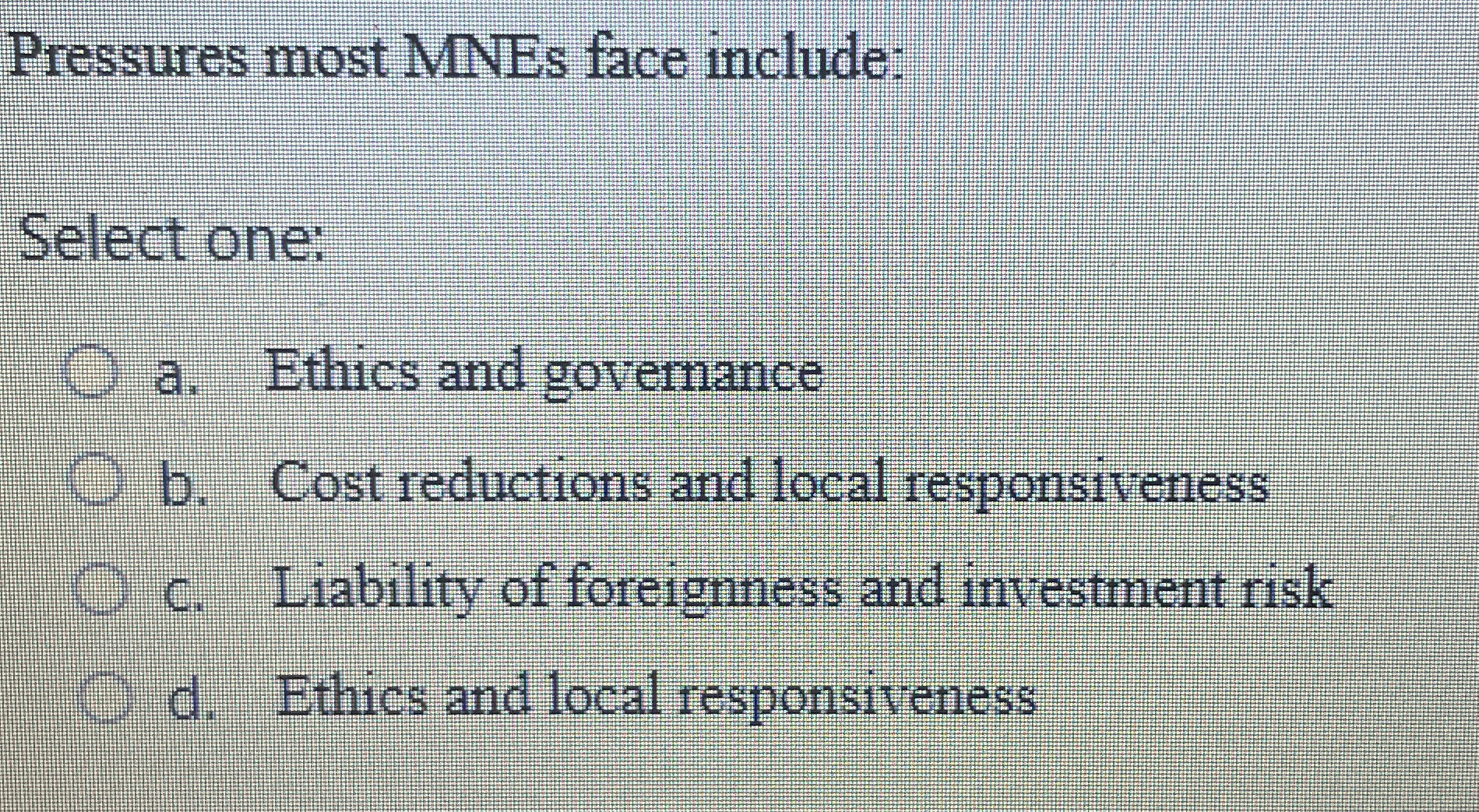  Pressures most MNEs face include: Select one: a. Ethics and governance