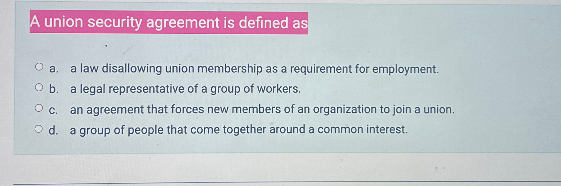  A union security agreement is defined as a. a law disallowing