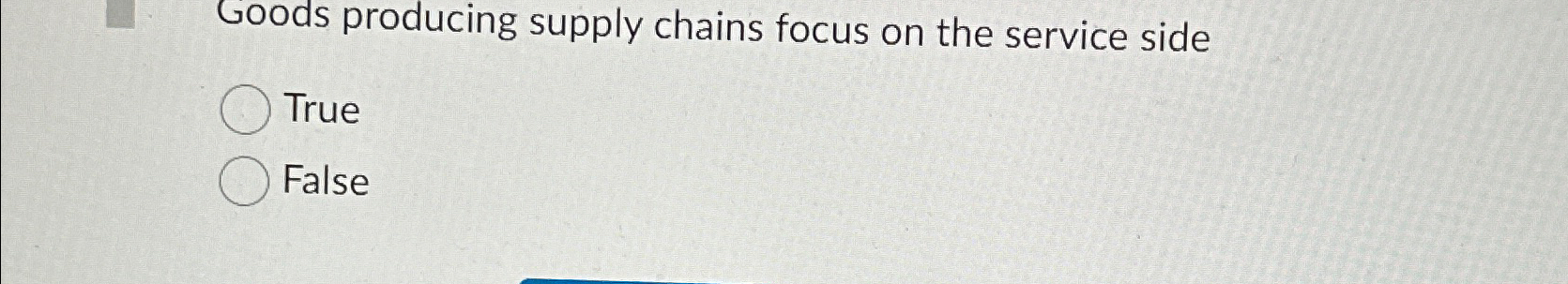  Goods producing supply chains focus on the service side True False