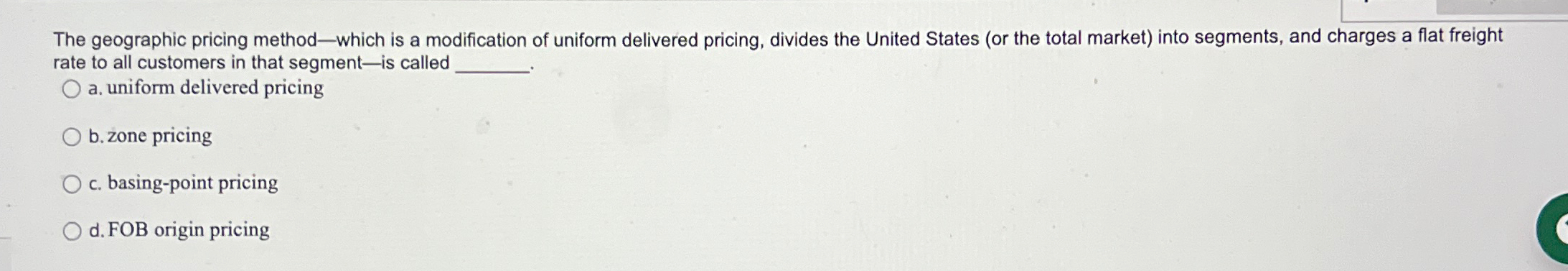  The geographic pricing method-which is a modification of uniform delivered pricing,
