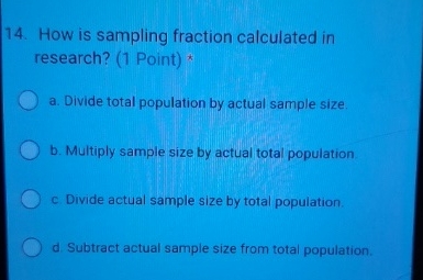  How is sampling fraction calculated in research? (1 Point)* a. Divide