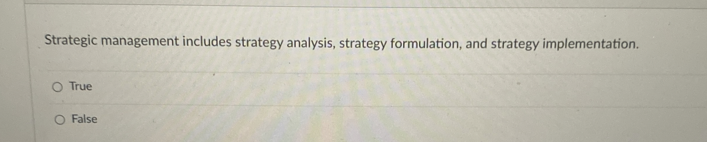 Strategic management includes strategy analysis, strategy formulation, and strategy implementation. True